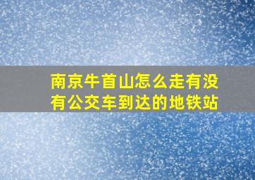 南京牛首山怎么走有没有公交车到达的地铁站