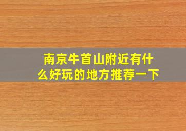 南京牛首山附近有什么好玩的地方推荐一下