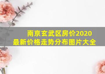 南京玄武区房价2020最新价格走势分布图片大全