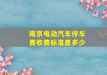 南京电动汽车停车费收费标准是多少