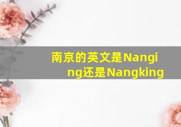 南京的英文是Nanging还是Nangking