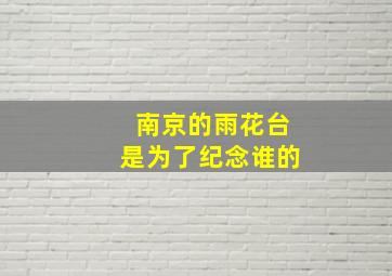 南京的雨花台是为了纪念谁的