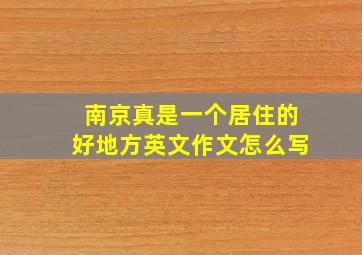 南京真是一个居住的好地方英文作文怎么写