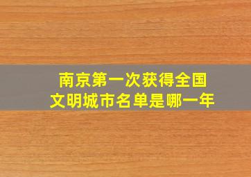 南京第一次获得全国文明城市名单是哪一年