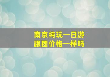 南京纯玩一日游跟团价格一样吗