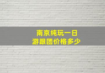 南京纯玩一日游跟团价格多少