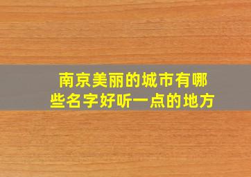 南京美丽的城市有哪些名字好听一点的地方