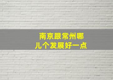 南京跟常州哪儿个发展好一点