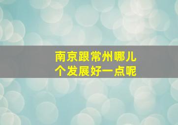 南京跟常州哪儿个发展好一点呢