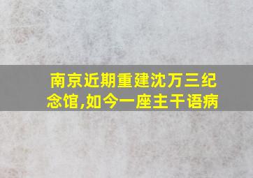 南京近期重建沈万三纪念馆,如今一座主干语病