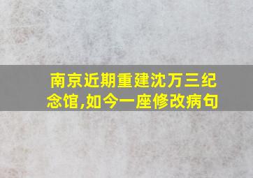 南京近期重建沈万三纪念馆,如今一座修改病句