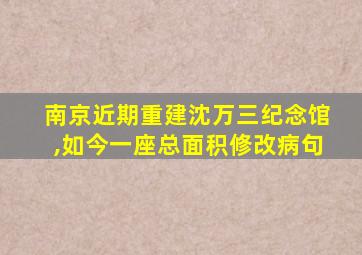 南京近期重建沈万三纪念馆,如今一座总面积修改病句