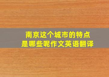 南京这个城市的特点是哪些呢作文英语翻译