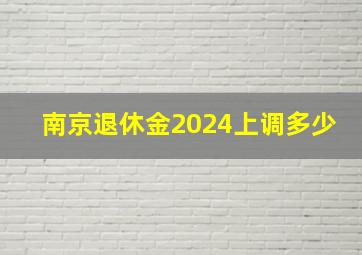 南京退休金2024上调多少