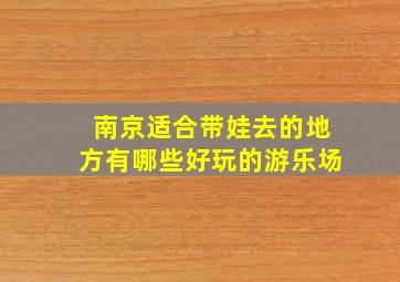 南京适合带娃去的地方有哪些好玩的游乐场