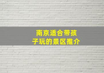 南京适合带孩子玩的景区推介