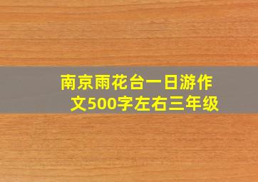 南京雨花台一日游作文500字左右三年级