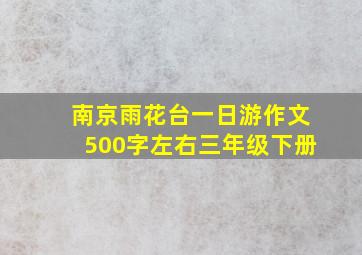 南京雨花台一日游作文500字左右三年级下册