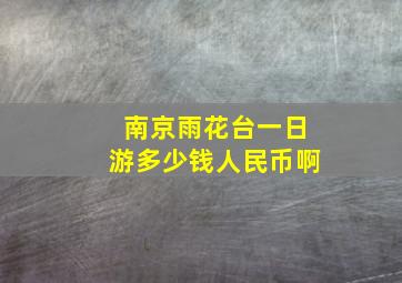 南京雨花台一日游多少钱人民币啊