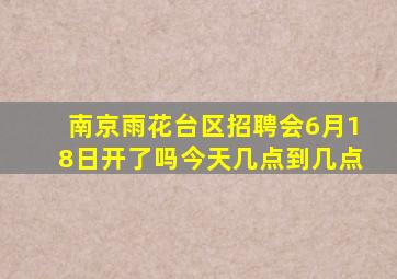 南京雨花台区招聘会6月18日开了吗今天几点到几点