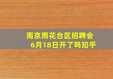 南京雨花台区招聘会6月18日开了吗知乎