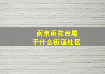 南京雨花台属于什么街道社区