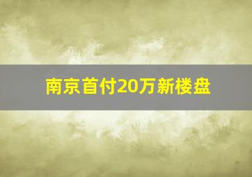 南京首付20万新楼盘