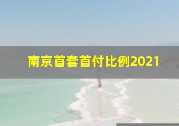 南京首套首付比例2021