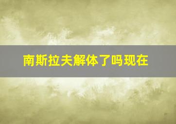 南斯拉夫解体了吗现在