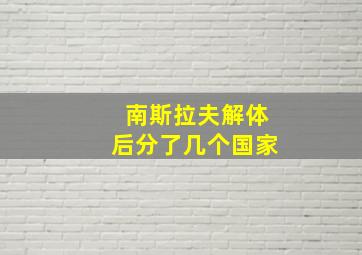 南斯拉夫解体后分了几个国家