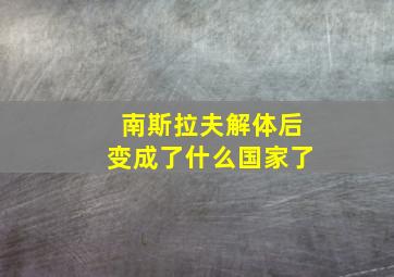 南斯拉夫解体后变成了什么国家了