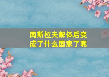 南斯拉夫解体后变成了什么国家了呢