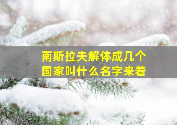 南斯拉夫解体成几个国家叫什么名字来着