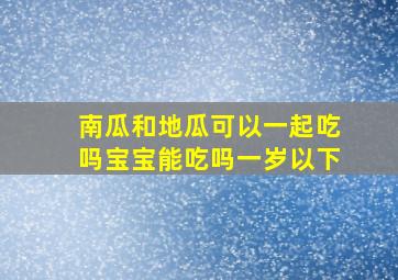 南瓜和地瓜可以一起吃吗宝宝能吃吗一岁以下