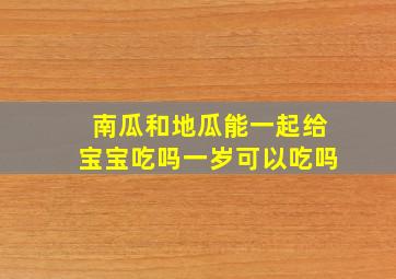 南瓜和地瓜能一起给宝宝吃吗一岁可以吃吗