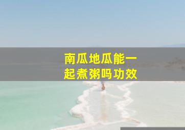 南瓜地瓜能一起煮粥吗功效