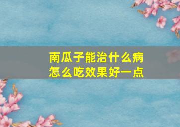 南瓜子能治什么病怎么吃效果好一点