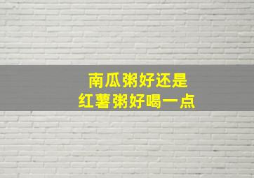 南瓜粥好还是红薯粥好喝一点