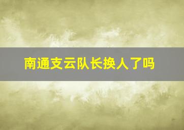 南通支云队长换人了吗