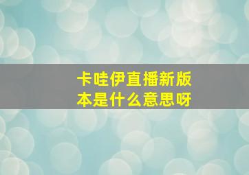 卡哇伊直播新版本是什么意思呀