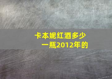 卡本妮红酒多少一瓶2012年的