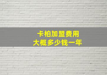 卡柏加盟费用大概多少钱一年