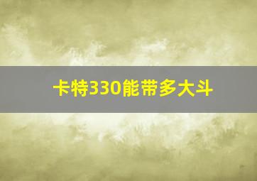 卡特330能带多大斗