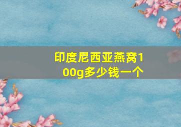 印度尼西亚燕窝100g多少钱一个