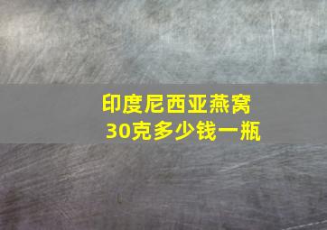 印度尼西亚燕窝30克多少钱一瓶