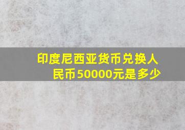 印度尼西亚货币兑换人民币50000元是多少