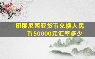 印度尼西亚货币兑换人民币50000元汇率多少