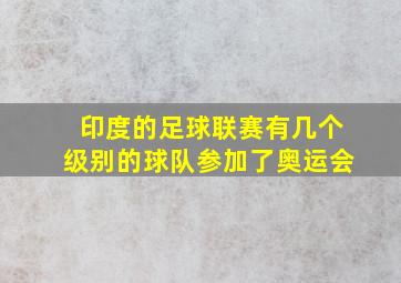 印度的足球联赛有几个级别的球队参加了奥运会