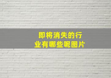 即将消失的行业有哪些呢图片