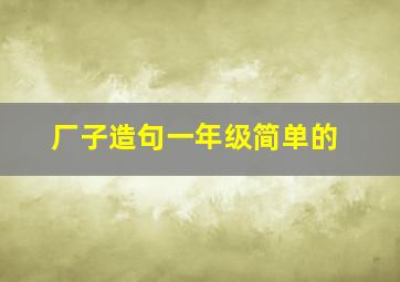 厂子造句一年级简单的